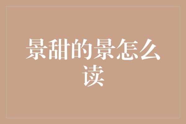 揭秘景甜：她的名字背后隐藏的秘密