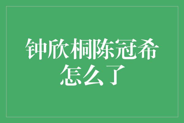 钟欣桐陈冠希怎么了