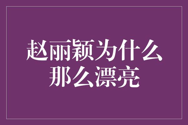 赵丽颖为什么那么漂亮