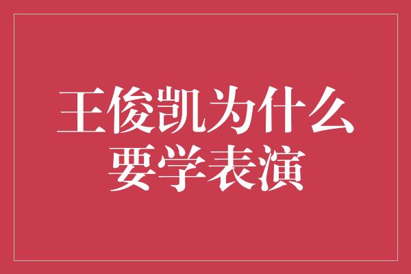 王俊凯为什么要学表演