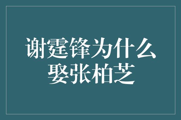 谢霆锋为什么娶张柏芝