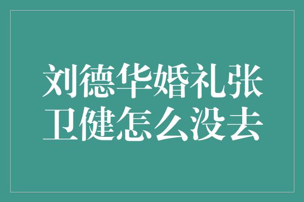 刘德华婚礼张卫健怎么没去