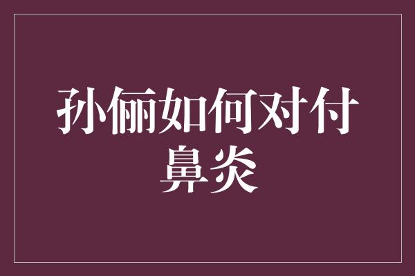 孙俪如何对付鼻炎