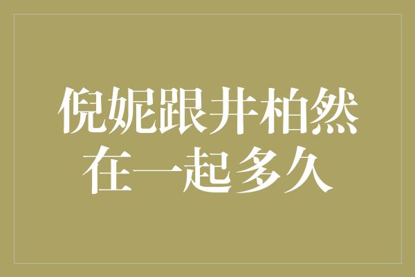 倪妮与井柏然：一段爱情的时光流转