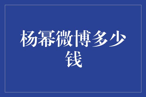 杨幂微博背后的商业价值