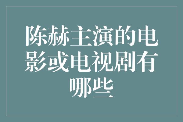 陈赫主演的电影与电视剧，他的演技令人叹为观止！