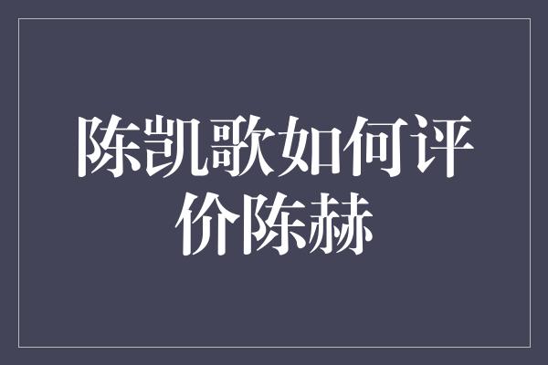 陈凯歌点评陈赫：他是一位才华横溢的演员