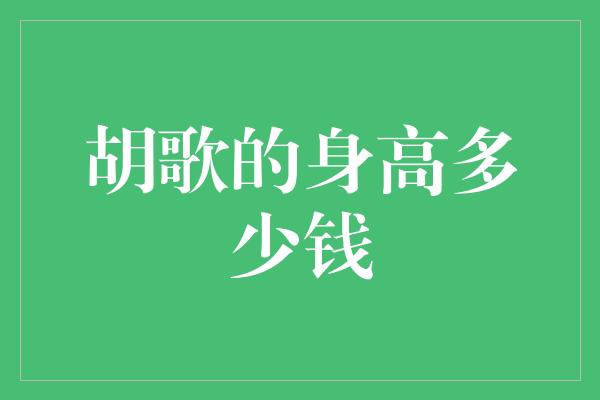 揭秘胡歌身高之谜——他的身高是多少？