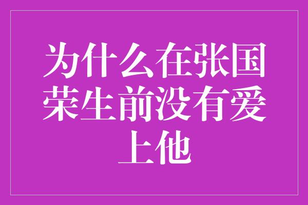 追寻星光路上的遗憾——为何无人能够赢得张国荣的芳心