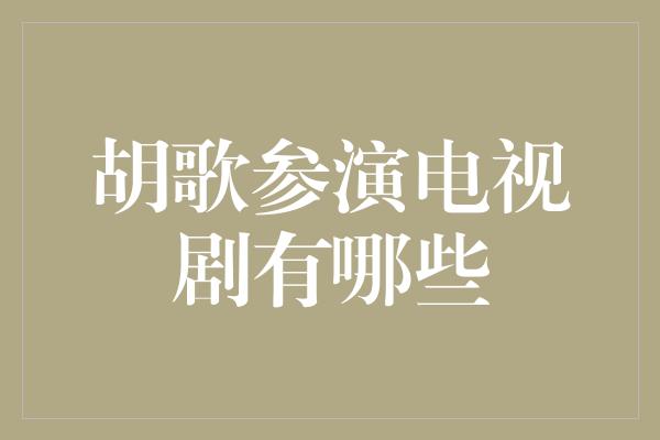 胡歌参演电视剧作品那些经典角色令人难忘