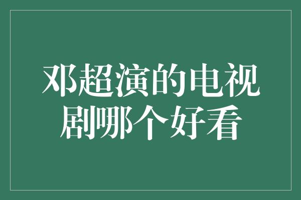 邓超演的电视剧哪个好看