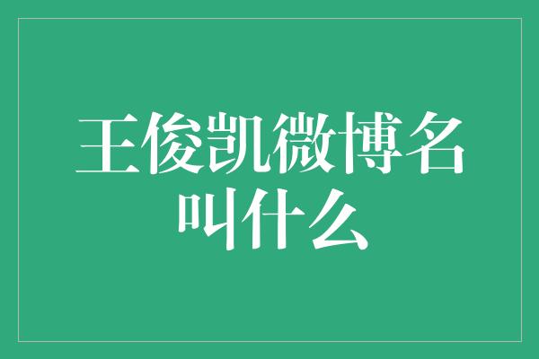 揭秘王俊凯微博的独特名字