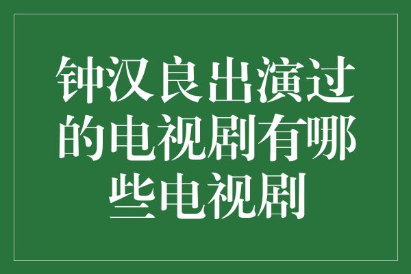 钟汉良出演过的电视剧有哪些电视剧