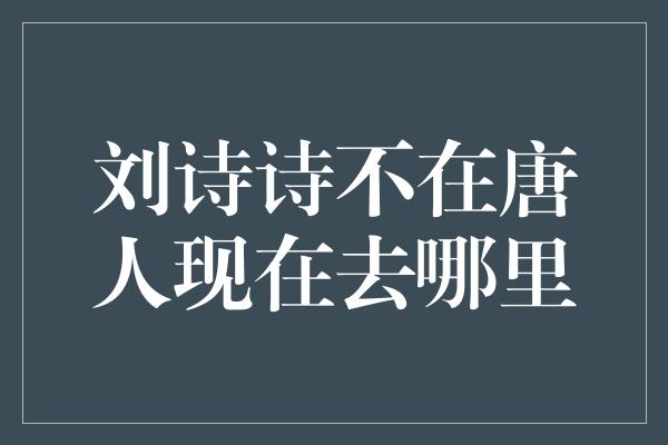 刘诗诗：离开唐人后的新征程