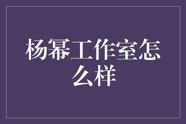 杨幂工作室怎么样