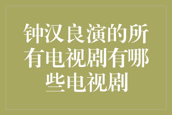 钟汉良演的所有电视剧有哪些电视剧