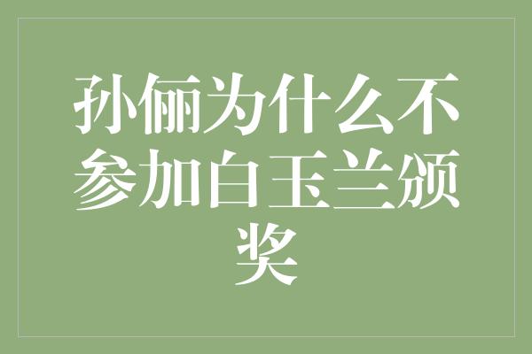 揭秘！孙俪为何缺席白玉兰颁奖典礼