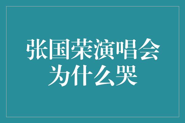 张国荣演唱会为什么哭