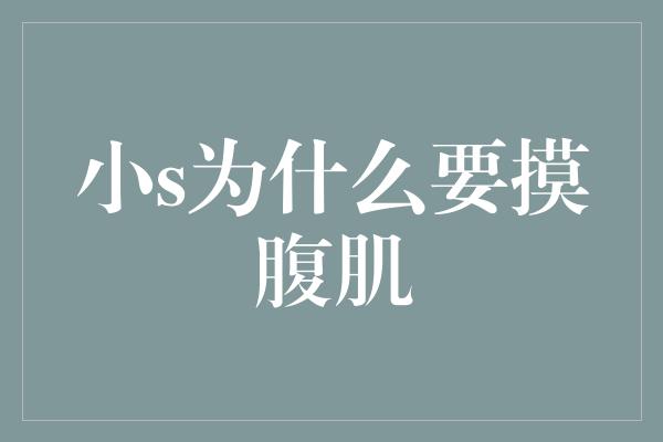 小S为何迷恋摸腹肌？探寻内心的独特情愫