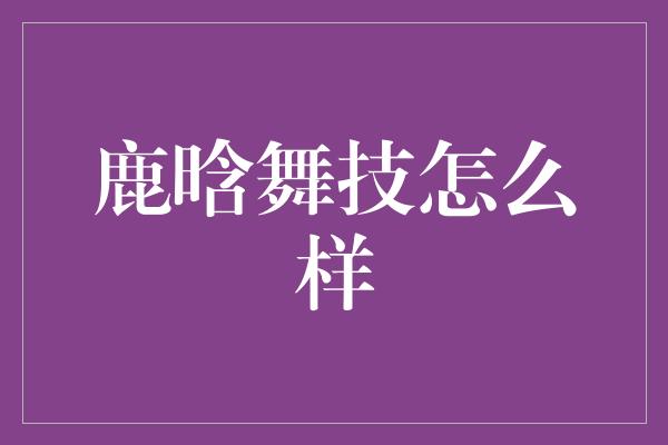 鹿晗舞技怎么样