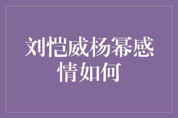 刘恺威杨幂感情如何