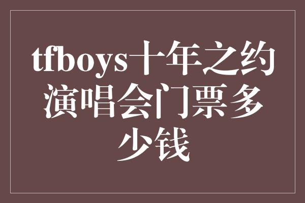 TFBOYS十年之约演唱会门票价格公布，引发热议！