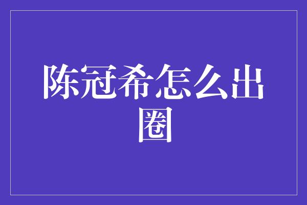 陈冠希怎么出圈