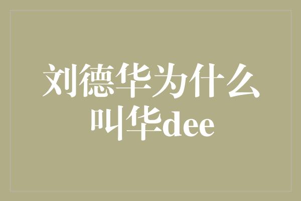 刘德华为什么叫华dee