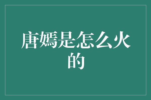 唐嫣：从平凡到璀璨的成长之路