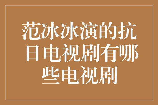 范冰冰演的抗日电视剧有哪些电视剧