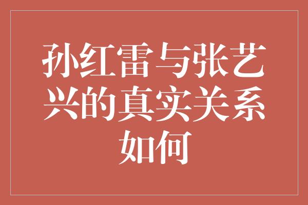 孙红雷与张艺兴的真实关系如何