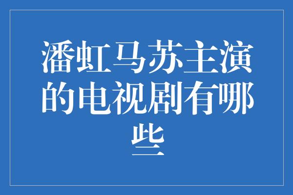 潘虹马苏主演的电视剧有哪些