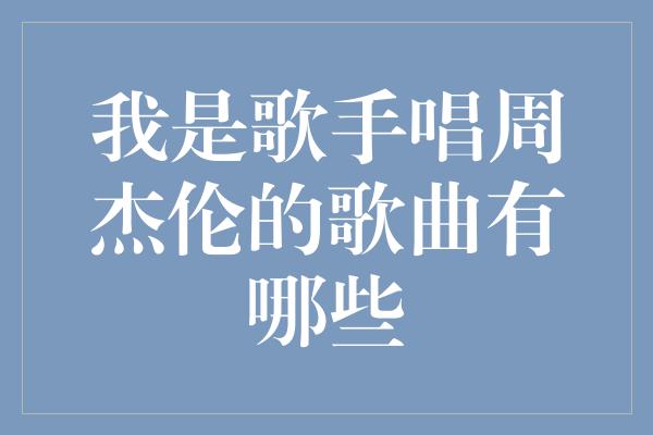 周杰伦经典歌曲大全，让你陶醉在他的音乐海洋中