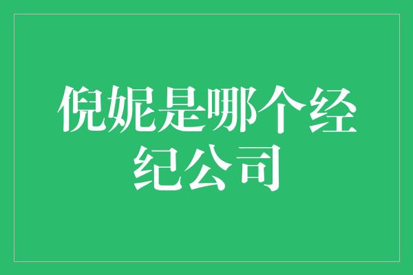 揭秘倪妮背后的经纪公司