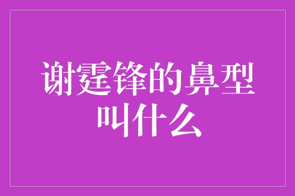 《探秘谢霆锋独特的鼻型之谜》