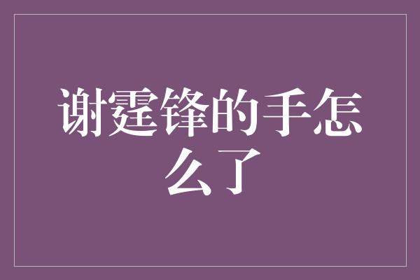 谢霆锋的手怎么了