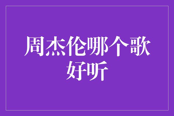 探寻周杰伦音乐中的经典之作