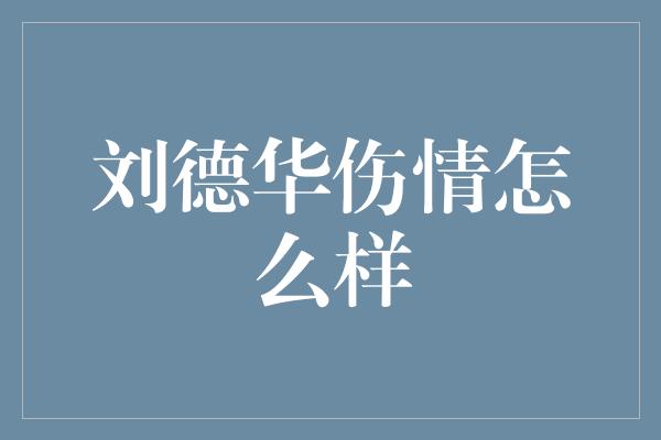 刘德华伤情怎么样