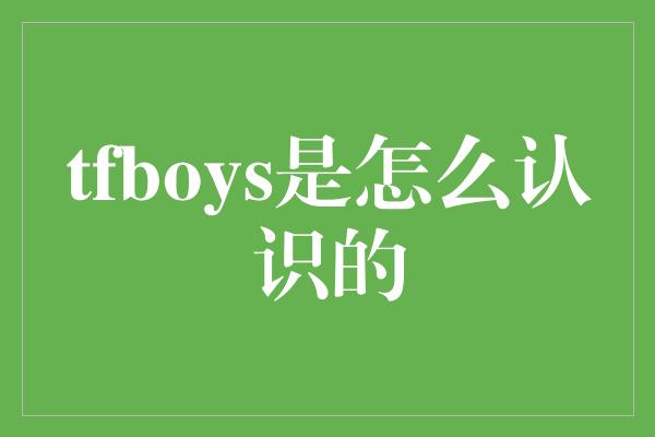 青春之缘，探秘TFBOYS的相遇之旅