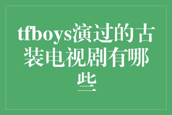 tfboys演过的古装电视剧有哪些