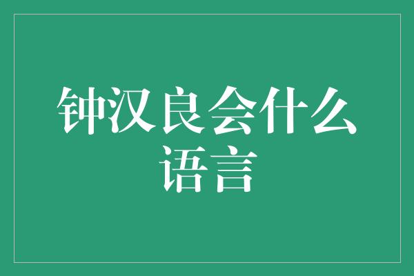 钟汉良的多语言才华：探秘他会说的语言