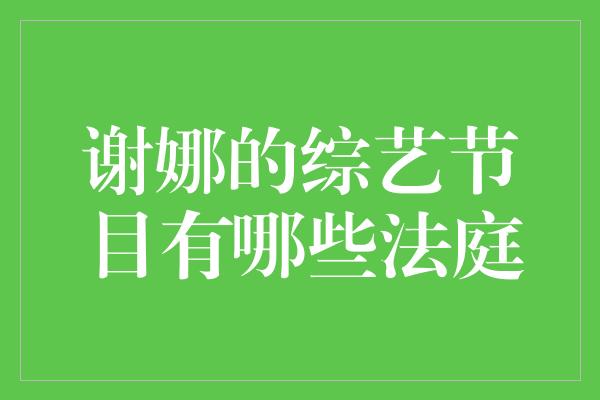 谢娜的综艺节目有哪些法庭