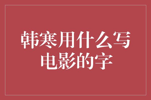 韩寒用什么写电影的字