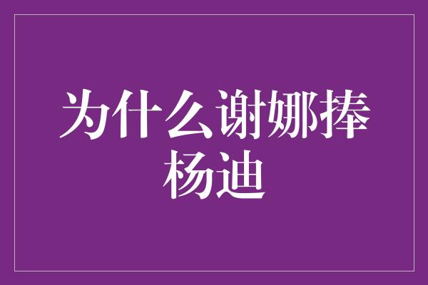 为什么谢娜捧杨迪