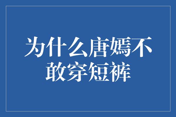 为什么唐嫣不敢穿短裤