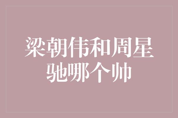 梁朝伟和周星驰：帅气的双星对决