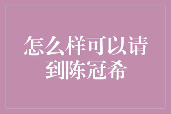 怎么样可以请到陈冠希