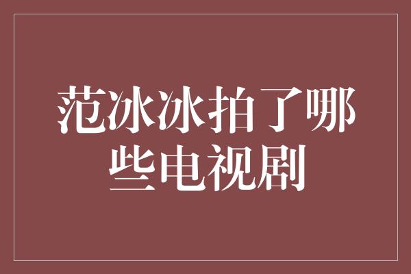 范冰冰的电视剧作品盘点