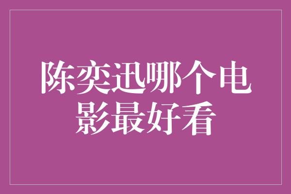 陈奕迅哪个电影最好看