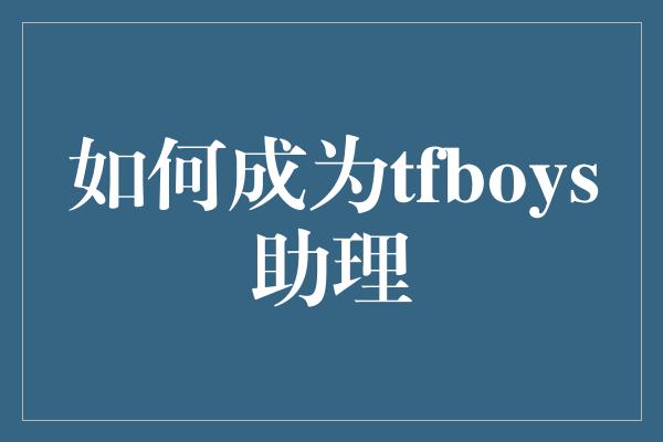 如何成为tfboys助理